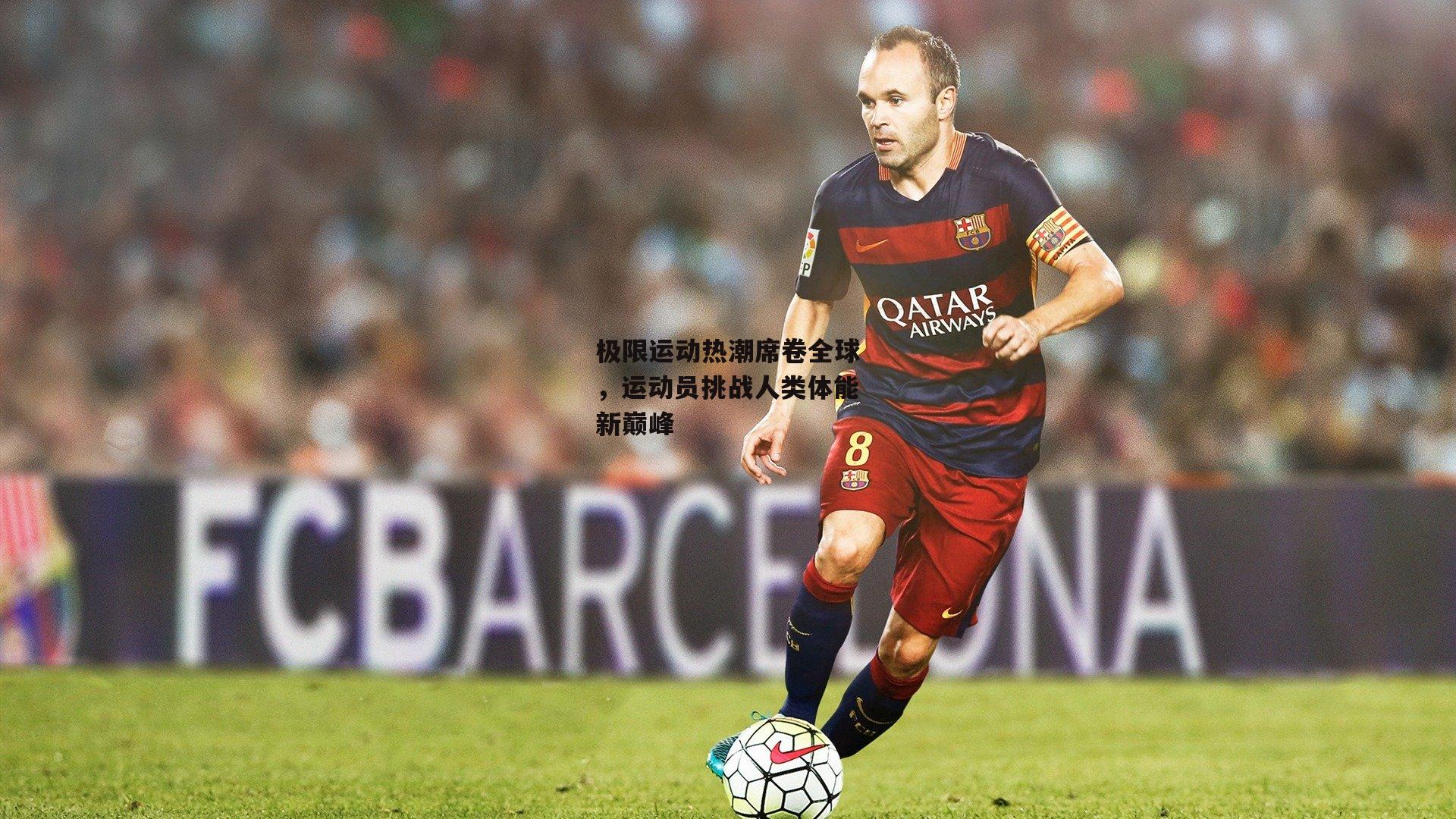 极限运动热潮席卷全球，运动员挑战人类体能新巅峰