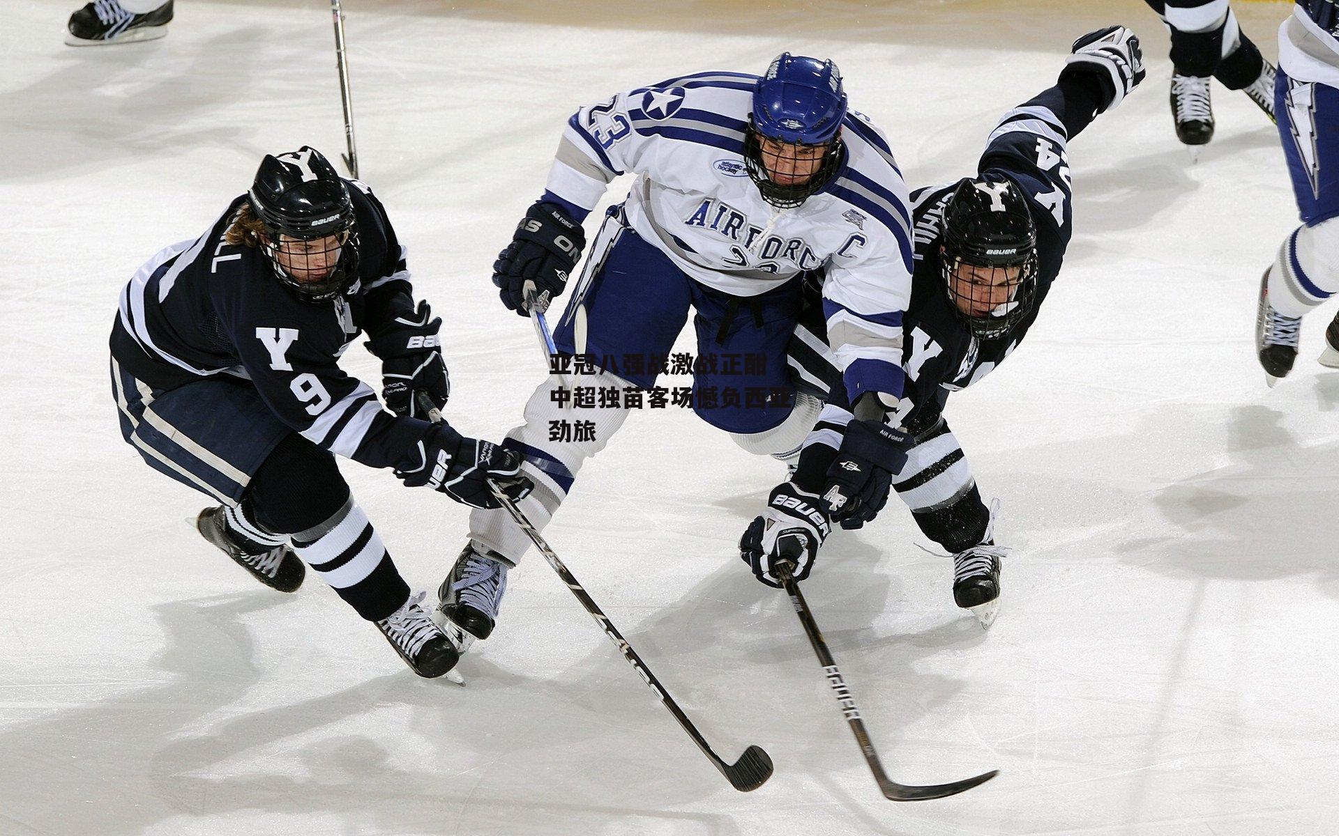 【壹号娱乐下载】亚冠八强战激战正酣 中超独苗客场憾负西亚劲旅