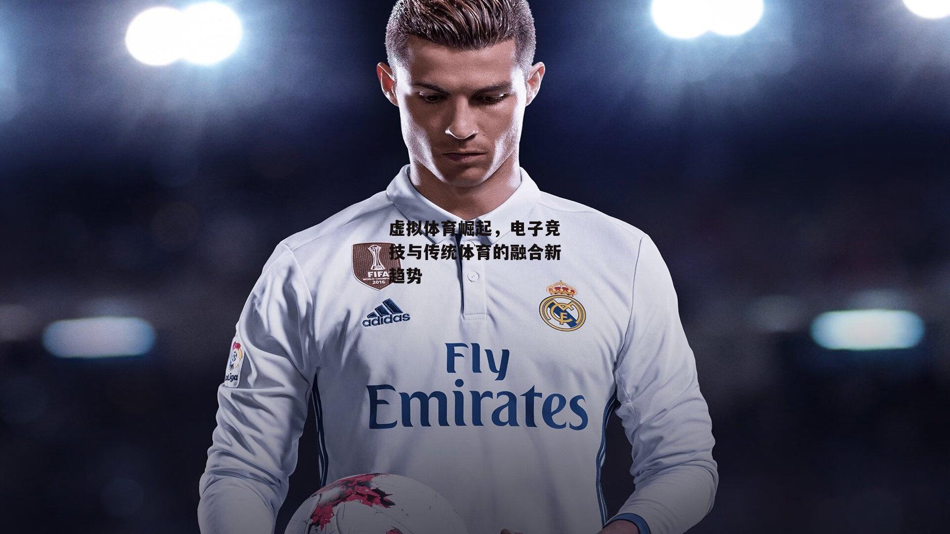 虚拟体育崛起，电子竞技与传统体育的融合新趋势：壹号娱乐网页版