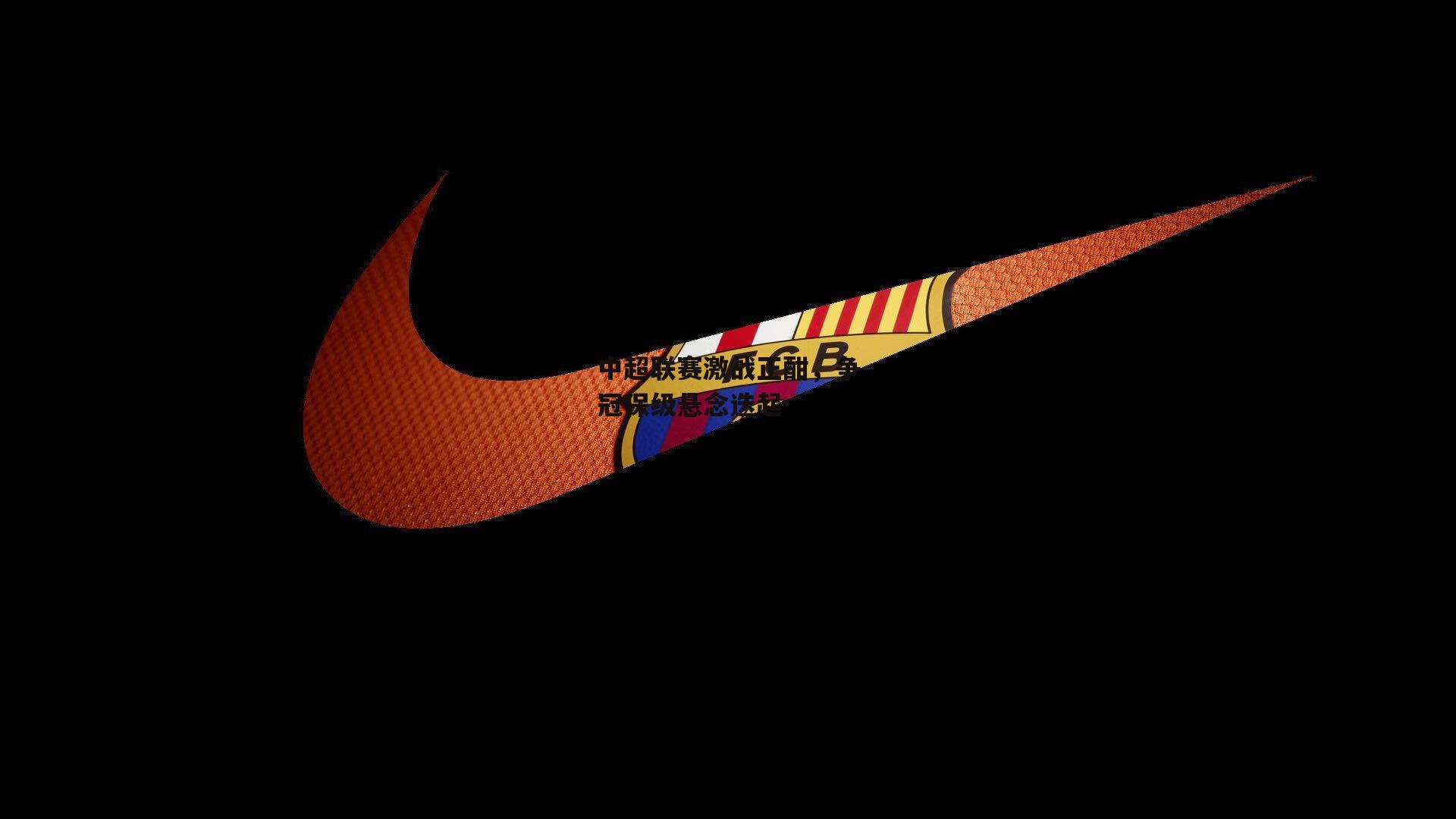 壹号娱乐下载-中超联赛激战正酣，争冠保级悬念迭起