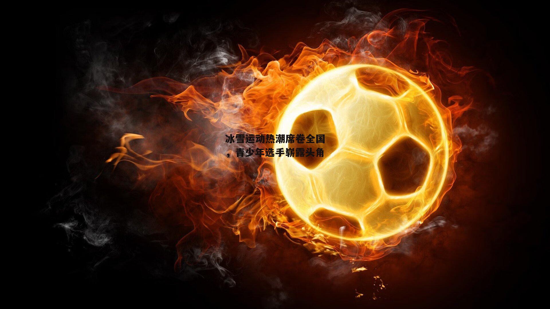 壹号娱乐下载_冰雪运动热潮席卷全国，青少年选手崭露头角