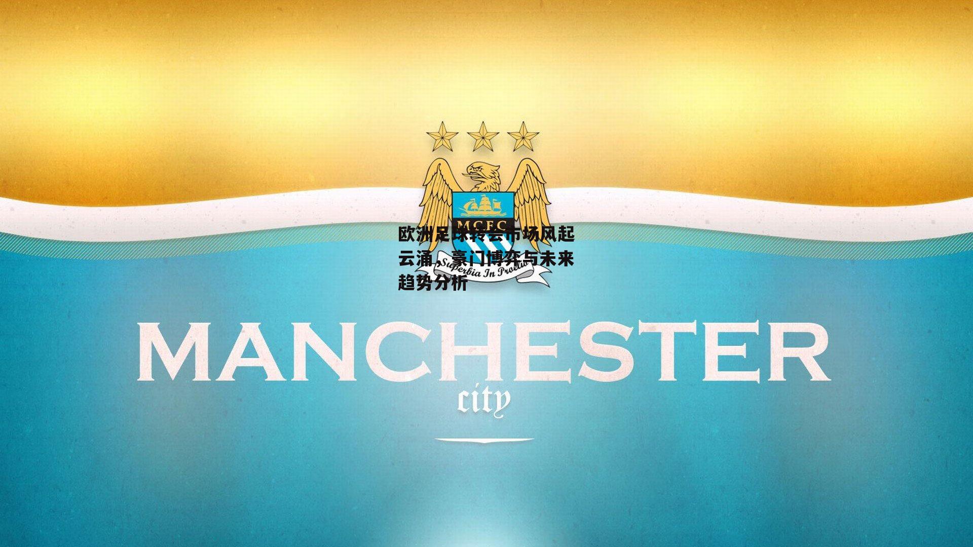 欧洲足球转会市场风起云涌，豪门博弈与未来趋势分析-壹号娱乐下载