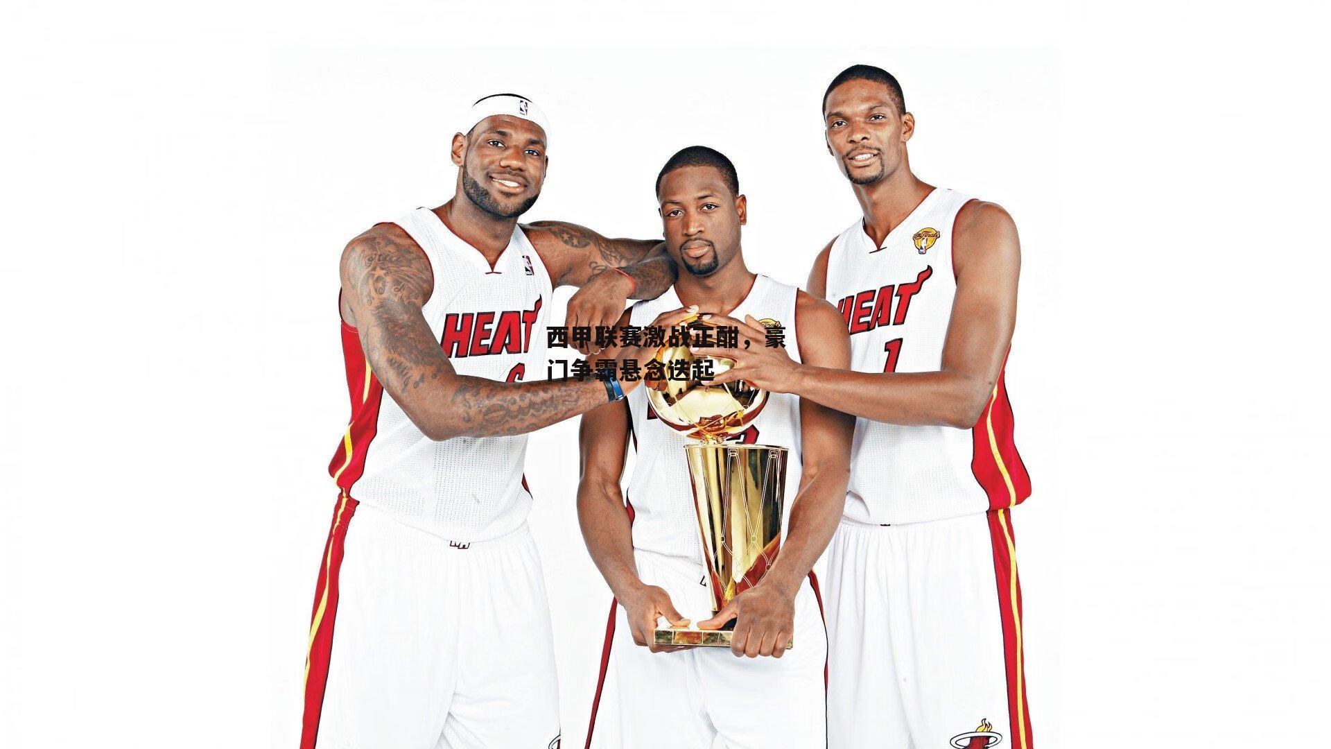 西甲联赛激战正酣，豪门争霸悬念迭起