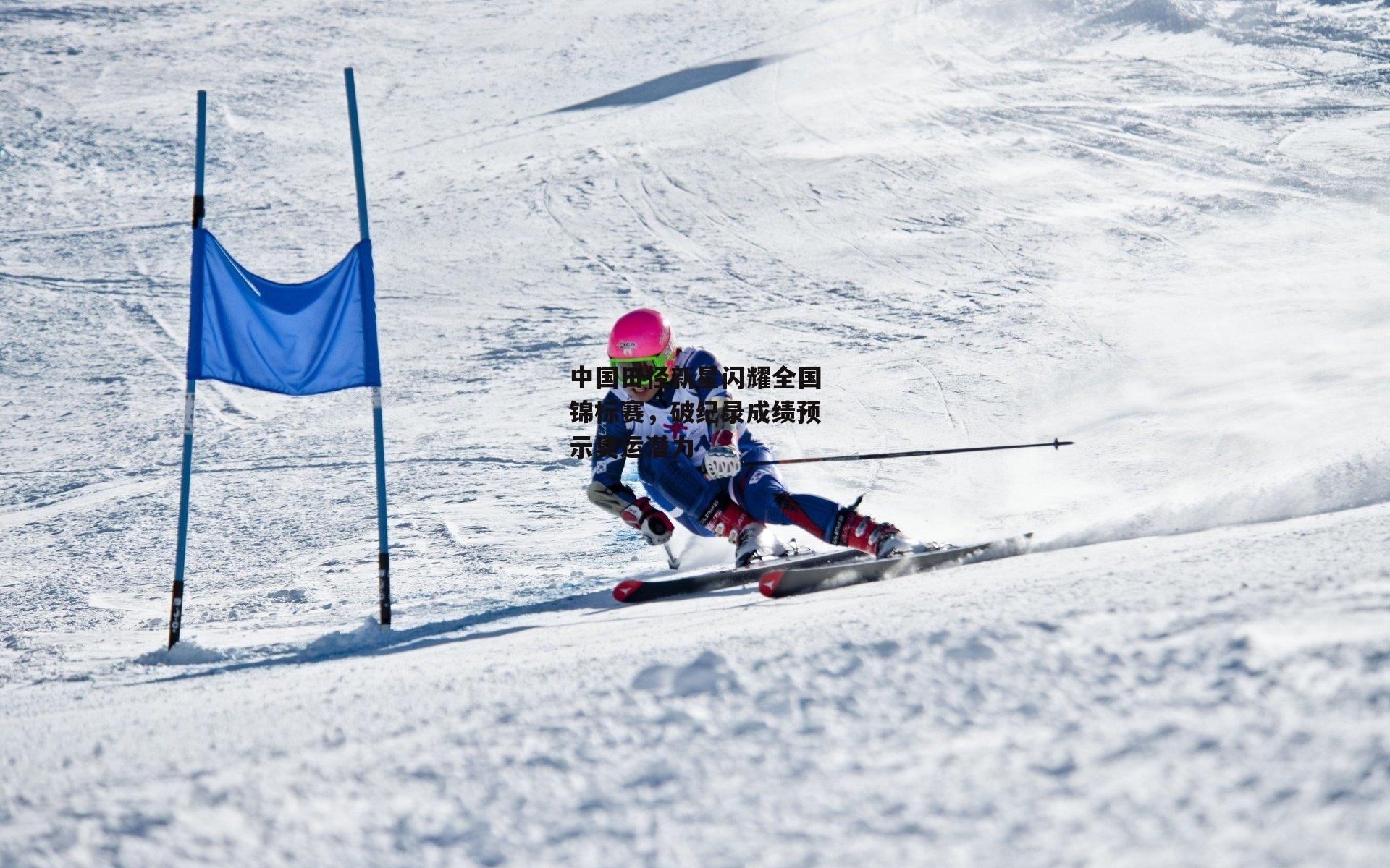 壹号娱乐网页版_中国田径新星闪耀全国锦标赛，破纪录成绩预示奥运潜力